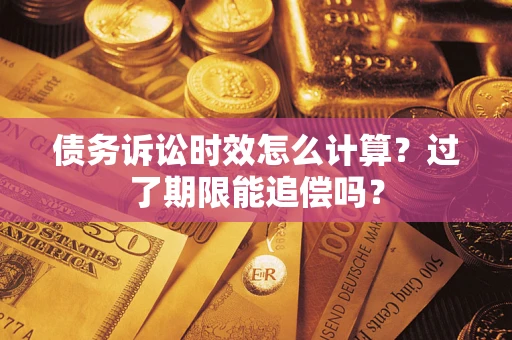 济南债务诉讼时效怎么计算？过了期限能追偿吗？