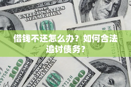 济南借钱不还怎么办？如何合法追讨债务？