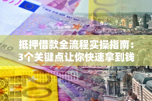 济南抵押借款全流程实操指南：3个关键点让你快速拿到钱