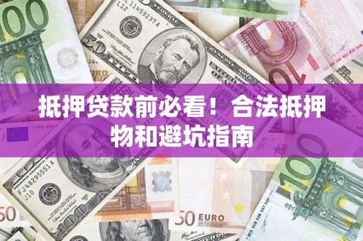 济南抵押贷款前必看！合法抵押物和避坑指南