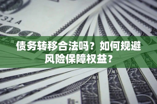 济南债务转移合法吗？如何规避风险保障权益？