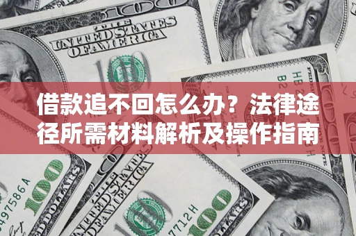 济南借款追不回怎么办？法律途径所需材料解析及操作指南