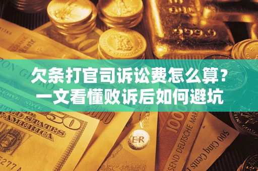 济南欠条打官司诉讼费怎么算？一文看懂败诉后如何避坑