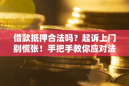 济南借款抵押合法吗？起诉上门别慌张！手把手教你应对法律程序