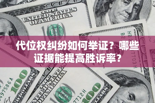 济南代位权纠纷如何举证？哪些证据能提高胜诉率？