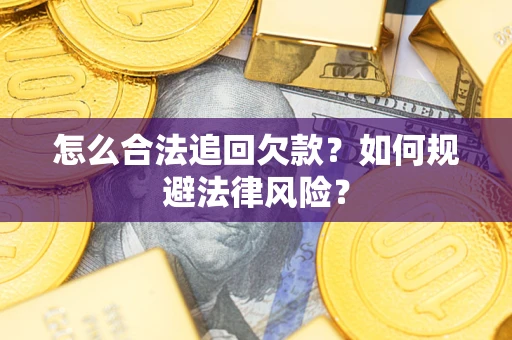 济南怎么合法追回欠款？如何规避法律风险？