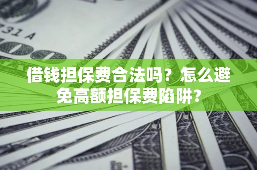济南借钱担保费合法吗？怎么避免高额担保费陷阱？