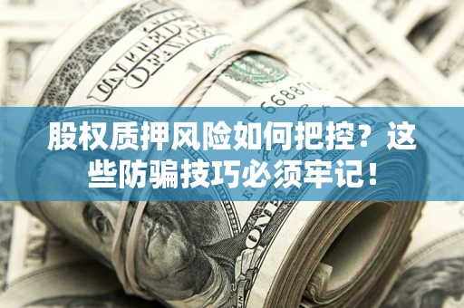 济南股权质押风险如何把控？这些防骗技巧必须牢记！