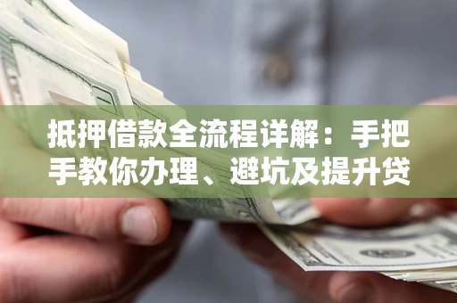 济南抵押借款全流程详解：手把手教你办理、避坑及提升贷款额度