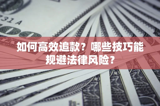 济南如何高效追款？哪些技巧能规避法律风险？