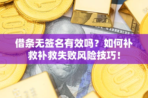 济南借条无签名有效吗？如何补救补救失败风险技巧！
