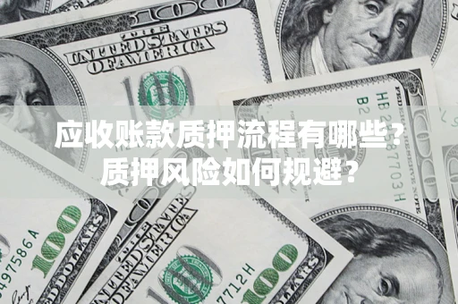 济南应收账款质押流程有哪些？质押风险如何规避？
