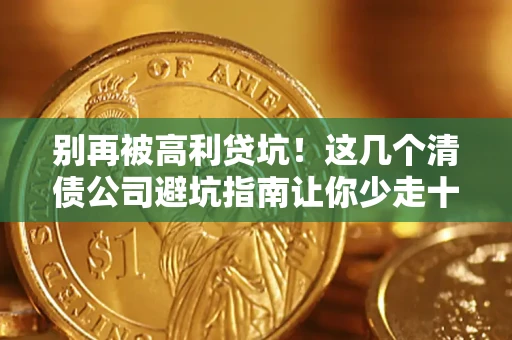 济南别再被高利贷坑！这几个清债公司避坑指南让你少走十年弯路