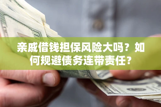 济南亲戚借钱担保风险大吗？如何规避债务连带责任？