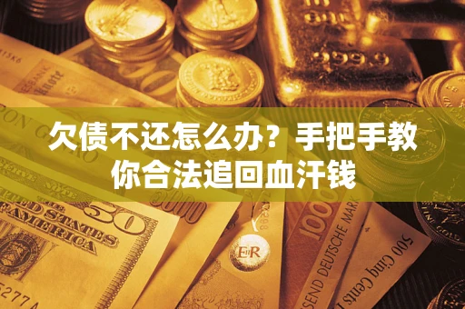 济南欠债不还怎么办？手把手教你合法追回血汗钱