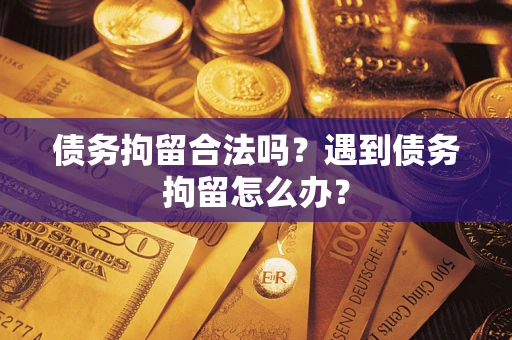 济南债务拘留合法吗？遇到债务拘留怎么办？