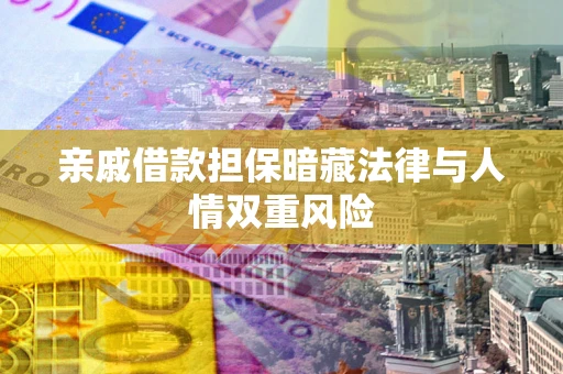 济南亲戚借款担保暗藏法律与人情双重风险