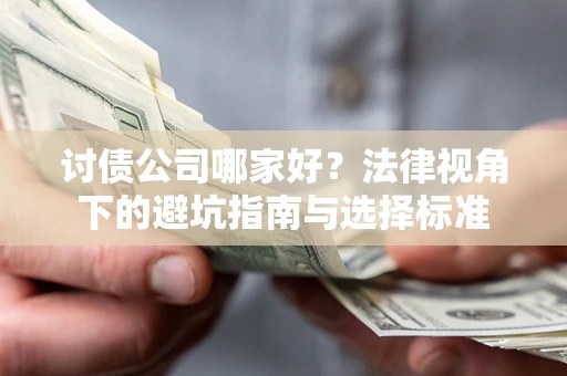 济南讨债公司哪家好？法律视角下的避坑指南与选择标准