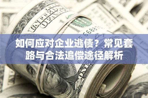 济南如何应对企业逃债？常见套路与合法追偿途径解析