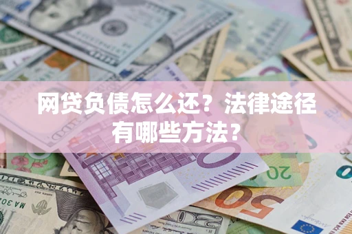 济南网贷负债怎么还？法律途径有哪些方法？