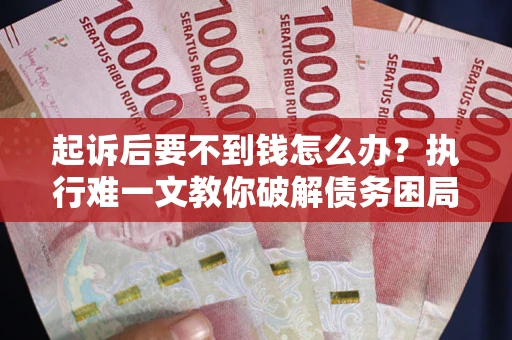 济南起诉后要不到钱怎么办？执行难一文教你破解债务困局