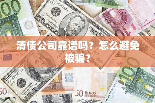 济南清债公司靠谱吗？怎么避免被骗？