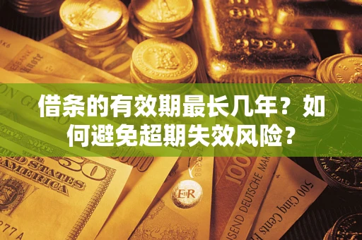 济南借条的有效期最长几年？如何避免超期失效风险？