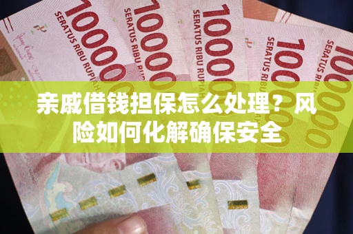 济南亲戚借钱担保怎么处理？风险如何化解确保安全