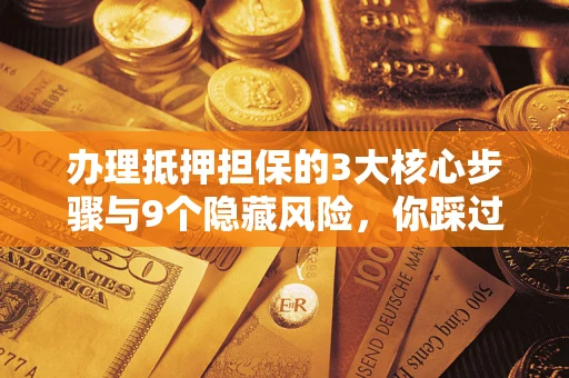 济南办理抵押担保的3大核心步骤与9个隐藏风险，你踩过哪个坑？