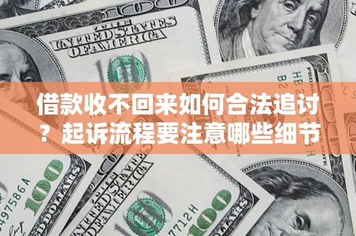 济南借款收不回来如何合法追讨？起诉流程要注意哪些细节？