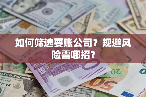 济南如何筛选要账公司？规避风险需哪招？