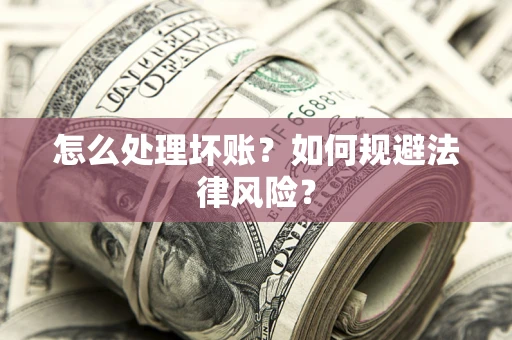济南怎么处理坏账？如何规避法律风险？