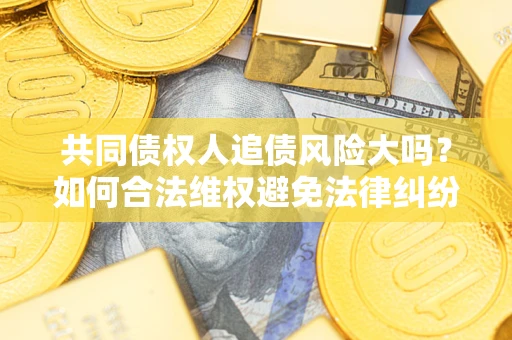 济南共同债权人追债风险大吗？如何合法维权避免法律纠纷？