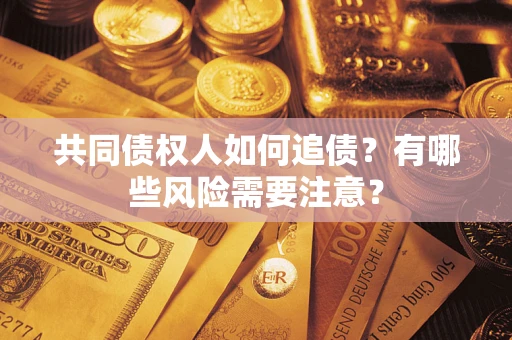 济南共同债权人如何追债？有哪些风险需要注意？
