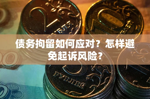 济南债务拘留如何应对？怎样避免起诉风险？