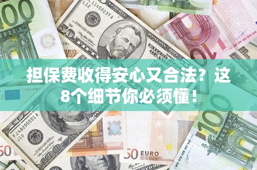 济南担保费收得安心又合法？这8个细节你必须懂！