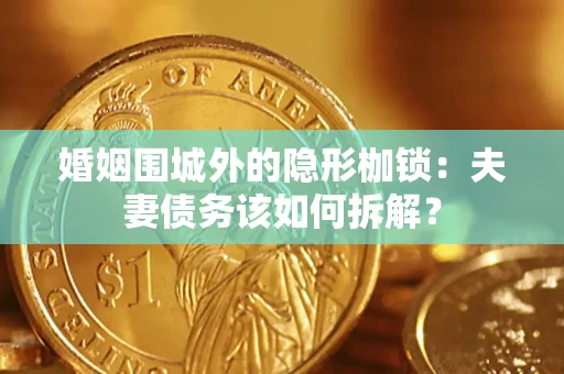济南婚姻围城外的隐形枷锁：夫妻债务该如何拆解？