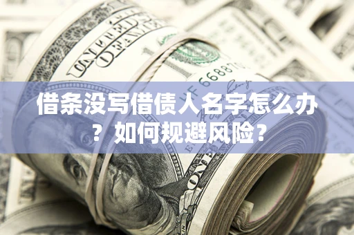 济南借条没写借债人名字怎么办？如何规避风险？