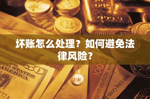 济南坏账怎么处理？如何避免法律风险？
