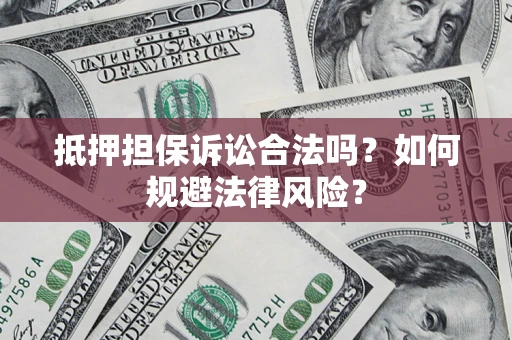 济南抵押担保诉讼合法吗？如何规避法律风险？