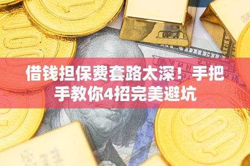 济南借钱担保费套路太深！手把手教你4招完美避坑