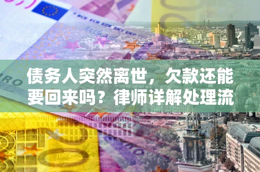 济南债务人突然离世，欠款还能要回来吗？律师详解处理流程