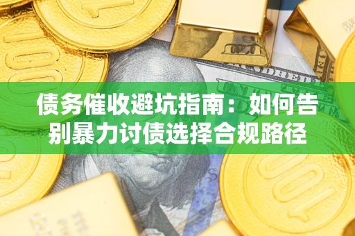 济南债务催收避坑指南：如何告别暴力讨债选择合规路径
