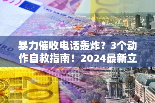 济南暴力催收电话轰炸？3个动作自救指南！2024最新立案标准全解析