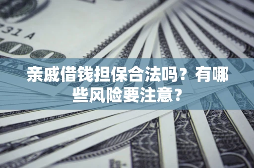 济南亲戚借钱担保合法吗？有哪些风险要注意？