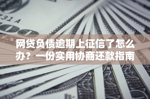 济南网贷负债逾期上征信了怎么办？一份实用协商还款指南请收好