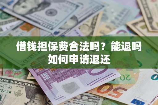 济南借钱担保费合法吗？能退吗如何申请退还