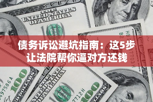 济南债务诉讼避坑指南：这5步让法院帮你逼对方还钱