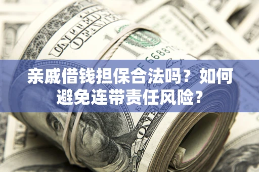 济南亲戚借钱担保合法吗？如何避免连带责任风险？