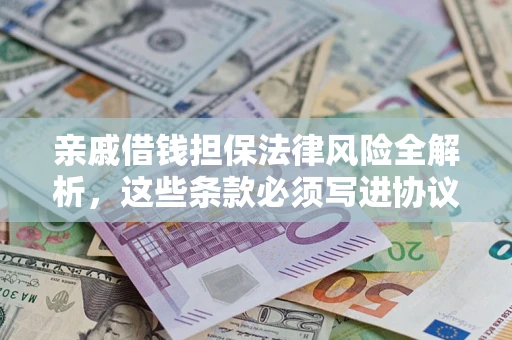 济南亲戚借钱担保法律风险全解析，这些条款必须写进协议